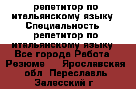 репетитор по итальянскому языку › Специальность ­ репетитор по итальянскому языку - Все города Работа » Резюме   . Ярославская обл.,Переславль-Залесский г.